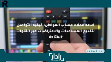 خدمة عملاء حساب المواطن: كيفية التواصل لتقديم المساعدات والاعتراضات عبر القنوات المتاحة
